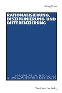 Rationalisierung, Disziplinierung und Differenzierung Zum Zusammenhang von Sozialtheorie und Zeitdiagnose bei Jürgen Habermas,