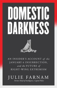 Domestic Darkness An Insider's Account of the January 6th Insurrection, and the Future of Right–Wing Extremism
