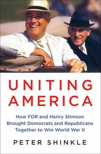 Uniting America How FDR and Henry Stimson Brought Democrats and Republicans Together to Win World War II
