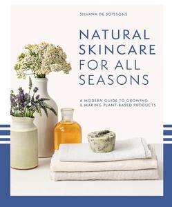 Natural Skincare For All Seasons A modern guide to growing & making plant-based products