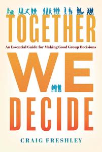Together We Decide An Essential Guide For Making Good Group Decisions
