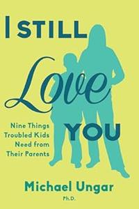 I Still Love You Nine Things Troubled Kids Need from Their Parents