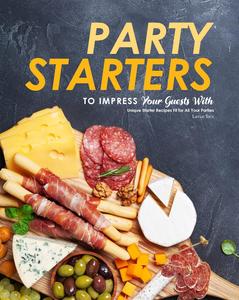 Party Starters to Impress Your Guests With Unique Starter Recipes Fit for All Your Parties