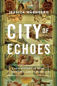 City of Echoes A New History of Rome, Its Popes, and Its People