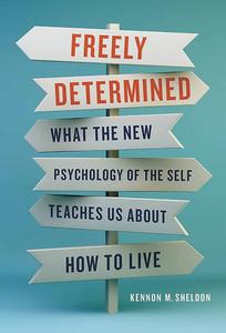 Freely Determined What the New Psychology of the Self Teaches Us About How to Live