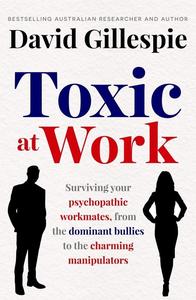 Toxic at Work Surviving your psychopathic workmates, from the dominant bullies to the charming manipulators