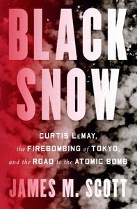 Black Snow Curtis LeMay, the Firebombing of Tokyo, and the Road to the Atomic Bomb