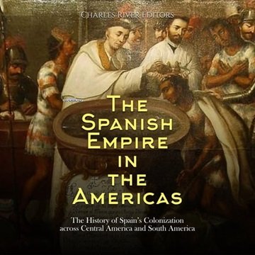 The Spanish Empire in the Americas: The History of Spain's Colonization across Central America an...