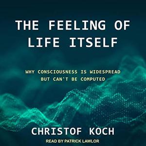 The Feeling of Life Itself Why Consciousness Is Widespread but Can’t Be Computed [Audiobook]