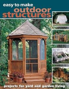 Easy to Make Outdoor Structures Projects for Yard and Garden Living (2024)