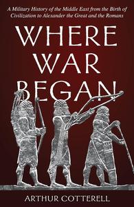 Where War Began A Military History of the Middle East from the Birth of Civilization to Alexander the Great and the Romans
