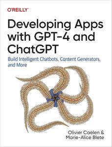 Developing Apps with GPT–4 and ChatGPT Build Intelligent Chatbots, Content Generators, and More