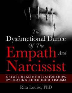 The Dysfunctional Dance Of The Empath And Narcissist Create Healthy Relationships By Healing Childhood Trauma