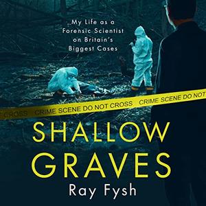 Shallow Graves My Life as a Forensic Scientist on Britain's Biggest Cases [Audiobook]