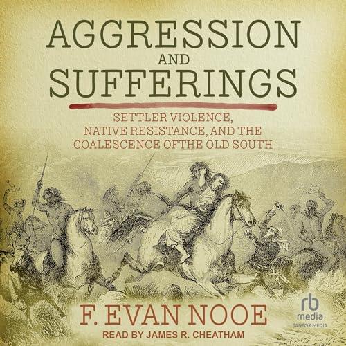 Aggression and Sufferings Settler Violence, Native Resistance, and the Coalescence of the Old South [Audiobook]
