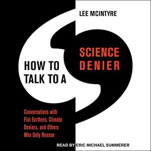 How to Talk to a Science Denier Conversations with Flat Earthers, Climate Deniers, and Others Who Defy Reason