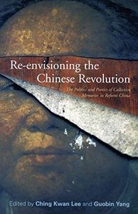 Re–envisioning the Chinese Revolution The Politics and Poetics of Collective Memories in Reform China