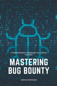 Mastering Bug Bounty A Comprehensive Handbook for Ethical Hackers