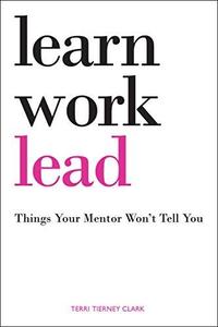Learn, Work, Lead. Things Your Mentor Won’t Tell You