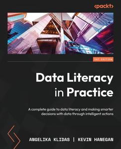 Data Literacy in Practice A complete guide to data literacy and making smarter decisions with data through intelligent actions