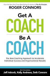 Get A Coach Be A Coach The New Coaching Approach to Accelerate Individual Success and Organizational Results