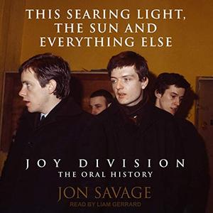 This Searing Light, the Sun and Everything Else Joy Division The Oral History [Audiobook]