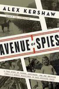 Avenue of Spies A True Story of Terror, Espionage, and One American Family's Heroic Resistance in Nazi–Occupied Paris