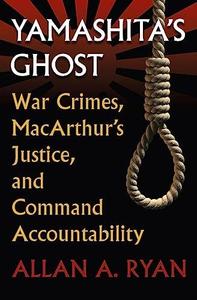 Yamashita’s Ghost War Crimes, MacArthur’s Justice, and Command Accountability (Modern War Studies)