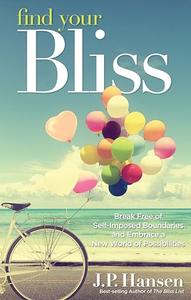 Find Your Bliss Break Free of Self–Imposed Boundaries and Embrace a New World of Possibilities