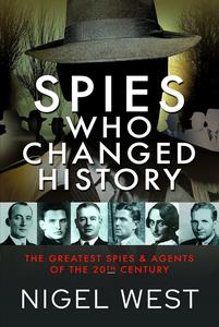 Spies Who Changed History The Greatest Spies and Agents of the 20th Century