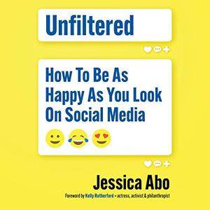 Unfiltered How to Be as Happy as You Look on Social Media