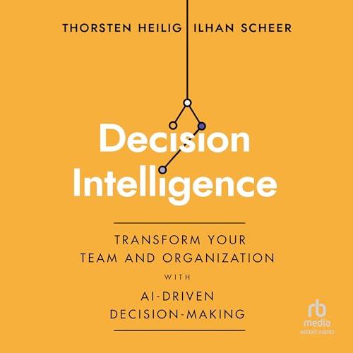 Decision Intelligence Transform Your Team and Organization with AI–Driven Decision–Making [Audiobook]
