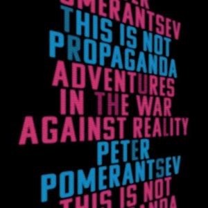 This Is Not Propaganda Adventures in the War Against Reality