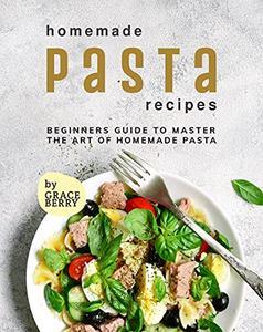 Homemade Pasta Recipes Beginners Guide to Master the Art of Homemade Pasta