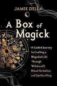 A Box of Magick A Guided Journey to Crafting a Magickal Life Through Witchcraft, Ritual Herbalism, and Spellcrafting