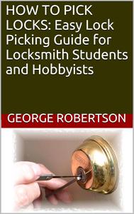 HOW TO PICK LOCKS Easy Lock Picking Guide for Locksmith Students and Hobbyists