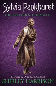 Sylvia Pankhurst The Rebellious Suffragette