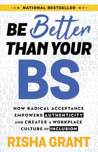 Be Better Than Your BS How Radical Acceptance Empowers Authenticity and Creates a Workplace Culture of Inclusion