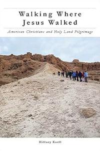 Walking Where Jesus Walked American Christians and Holy Land Pilgrimage
