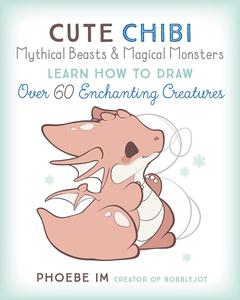 Cute Chibi Mythical Beasts & Magical Monsters Learn How to Draw Over 60 Enchanting Creatures
