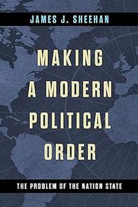 Making a Modern Political Order The Problem of the Nation State