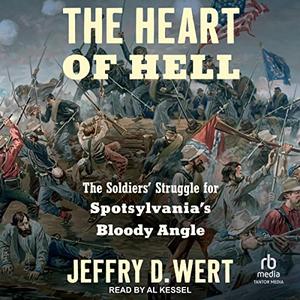 The Heart of Hell The Soldiers’ Struggle for Spotsylvania’s Bloody Angle