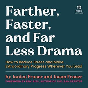 Farther, Faster, and Far Less Drama: How to Reduce Stress and Make Extraordinary Progress Whereve...