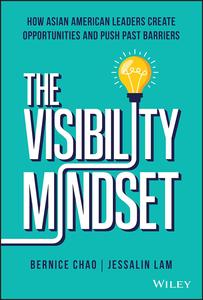 The Visibility Mindset How Asian American Leaders Create Opportunities and Push Past Barriers