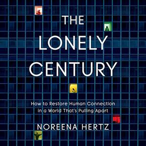 The Lonely Century How to Restore Human Connection in a World that's Pulling Apart