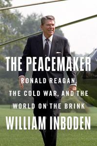 The Peacemaker Ronald Reagan, the Cold War, and the World on the Brink