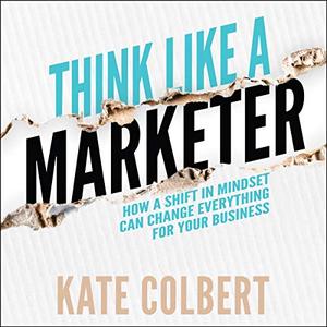 Think Like a Marketer How a Shift in Mindset Can Change Everything for Your Business