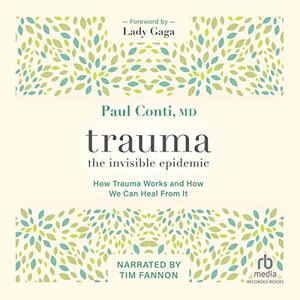 Trauma The Invisible Epidemic How Trauma Works and How We Can Heal from It
