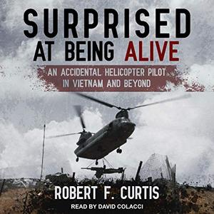 Surprised at Being Alive An Accidental Helicopter Pilot in Vietnam and Beyond