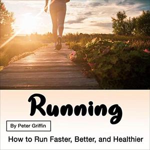 Running How to Run Faster, Better, and Healthier